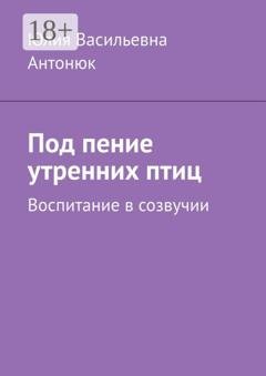 Обложка книги «Под пение утренних птиц. Воспитание в созвучии» — Юлия Васильевна Антонюк