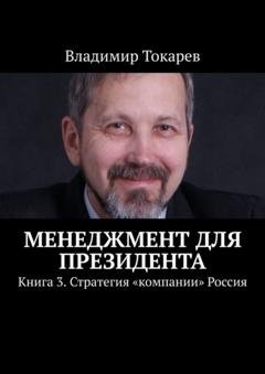 Обложка книги «Менеджмент для президента. Книга 3. Стратегия «компании» Россия» — Владимир Токарев