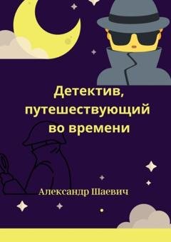 Обложка книги «Детектив, путешествующий во времени. Любопытные случаи» — Александр Шаевич