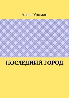 Обложка книги «Последний Город» — Алекс Уокман