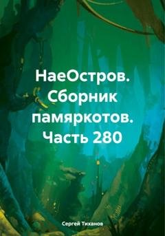 Обложка книги «НаеОстров. Сборник памяркотов. Часть 280» — Сергей Ефимович Тиханов