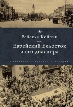 Обложка книги «Еврейский Белосток и его диаспора» — Ребекка Кобрин
