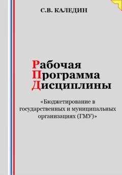Обложка книги «Рабочая программа дисциплины «Бюджетирование в государственных и муниципальных организациях (ГМУ)»» — Сергей Каледин