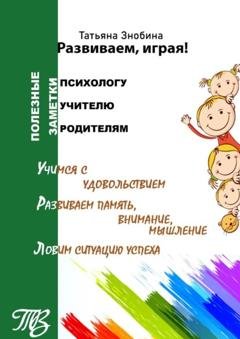 Обложка книги «Развиваем, играя! Приемы работы с неуспевающими школьниками» — Татьяна Знобина