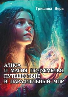 Обложка книги «Алиса и магия подземелья. Путешествие в параллельный мир» — Вера Гришина