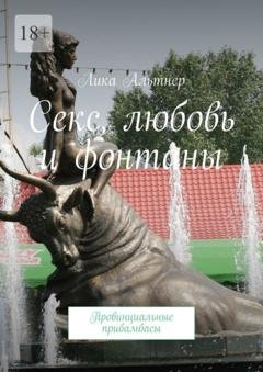 Обложка книги «Секс, любовь и фонтаны. Провинциальные прибамбасы» — Лика Альтнер