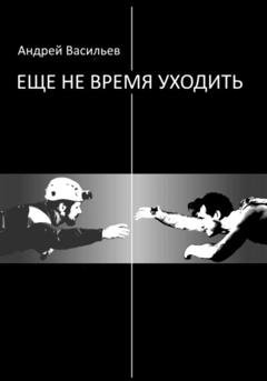 Обложка книги «Еще не время уходить» — Андрей Васильев