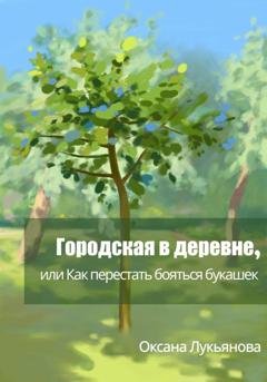 Обложка книги «Городская в деревне, или Как перестать бояться букашек» — Оксана Лукьянова