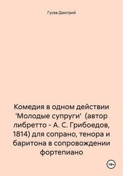 Обложка книги «Комедия в одном действии 'Молодые супруги' (автор либретто – А. С. Грибоедов, 1814) для сопрано, тенора и баритона в сопровождении фортепиано» — Д. Ю. Гусев