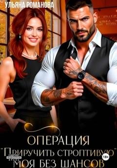 Обложка книги «Операция «Приручить строптивую». Моя без шансов» — Ульяна Романова