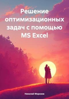 Обложка книги «Решение оптимизационных задач с помощью MS Excel» — Николай Петрович Морозов