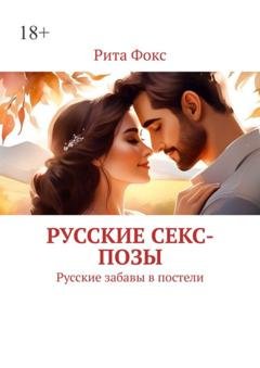 Обложка книги «Русские секс-позы. Русские забавы в постели» — Рита Фокс