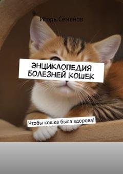 Обложка книги «Энциклопедия болезней кошек. Чтобы кошка была здорова!» — Игорь Семенов