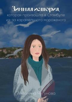 Обложка книги «Зимняя история, которая произошла в Стамбуле из-за карамельного мороженого» — Антонина Чугунова
