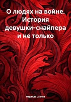 Обложка книги «О людях на войне. История девушки-снайпера и не только» — Надежда Дмитриевна Савина