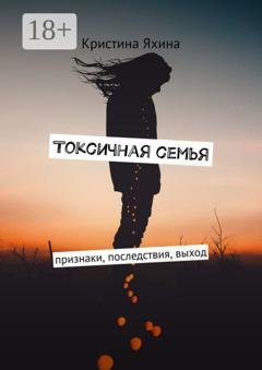 Обложка книги «Токсичная семья. Признаки, последствия, выход» — Кристина Яхина