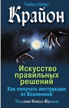 Обложка книги «Крайон. Искусство правильных решений. Как получать инструкции от Вселенной» — Тамара Шмидт