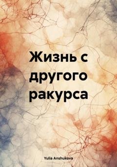 Обложка книги «Жизнь с другого ракурса» — Yulia Anshukova
