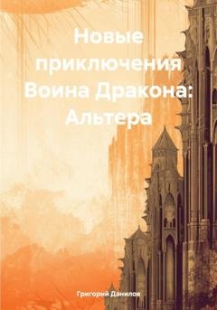 Обложка книги «Новые приключения Воина Дракона: Альтера» — Григорий Евгеньевич Данилов