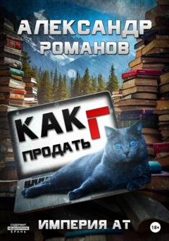 Обложка книги «Как продать Г. Империя АТ» — Александр Анатольевич Романов