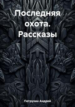 Обложка книги «Последняя охота. Рассказы» — Андрей Петрухин