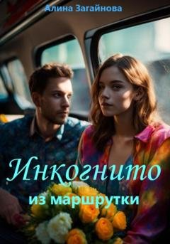 Обложка книги «Инкогнито из маршрутки» — Алина Загайнова