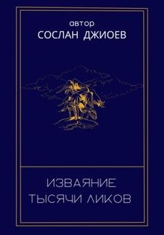 Обложка книги «Изваяние тысячи ликов» — Сослан Владиславович Джиоев