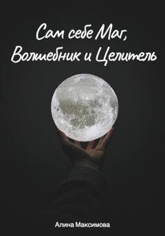 Обложка книги «Сам себе Маг, Волшебник и Целитель» — Алина Максимова