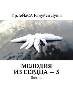 Обложка книги «Мелодия из сердца – 5. Поэзия» — ИрЛеЙаСА Радуйся ДуША