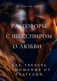 Обложка книги «Разговоры с Шекспиром о любви. Как уберечь отношения от трагедий» — Владислав Лечев