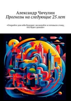 Обложка книги «Прогнозы на следующие 25 лет» — Александр Чичулин