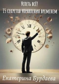 Обложка книги «Успеть всё! 15 секретов управления временем» — Екатерина Бурдаева