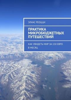 Обложка книги «Практика микробюджетных путешествий. Как увидеть мир за 150 евро в месяц» — Элиас Реоцци