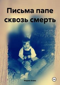 Обложка книги «Письма папе сквозь смерть» — Мария Алакс