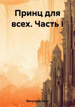 Обложка книги «Принц для всех. Часть I» — Леся Бачучина