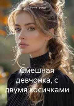 Обложка книги «Смешная девчонка, с двумя косичками» — Татьяна Правда