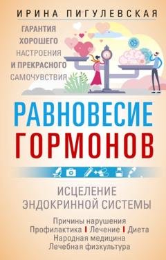 Обложка книги «Равновесие гормонов. Гармоничная работа всего организма. Исцеление эндокринной системы» — И. С. Пигулевская