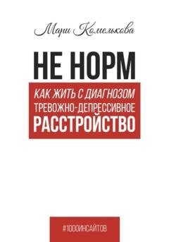 Обложка книги «Не норм. Как жить с диагнозом «Тревожно-депрессивное расстройство»» — Мари Комелькова