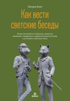 Обложка книги «Как вести светские беседы. Искусство вовлечь в общение, захватить внимание, поддержать содержательный разговор и установить прочные связи» — Патрик Кинг