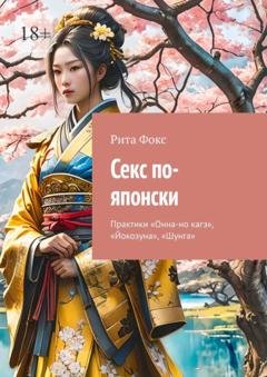 Обложка книги «Секс по-японски. Практика «Онна-но кагэ», «Йокозуна», «Шунга»» — Рита Фокс