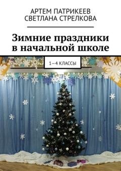 Обложка книги «Зимние праздники в начальной школе. 1-4 классы» — Артем Юрьевич Патрикеев
