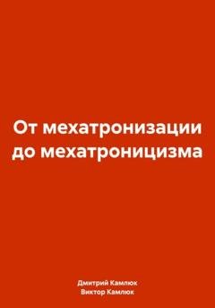 Обложка книги «От мехатронизации до мехатроницизма» — Дмитрий Викторович Камлюк