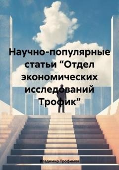 Обложка книги «Научно-популярные статьи “Отдел экономических исследований Трофик”» — Владимир Александрович Трофимов
