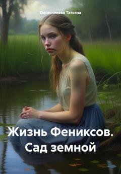 Обложка книги «Жизнь Фениксов. Сад земной» — Татьяна Владимировна Овсянникова