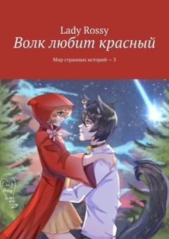 Обложка книги «Волк любит красный. Мир странных историй – 3» — Lady Rossy