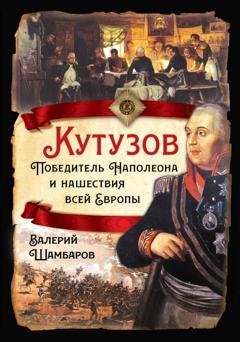 Обложка книги «Кутузов. Победитель Наполеона и нашествия всей Европы» — Валерий Шамбаров