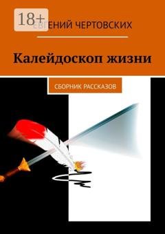 Обложка книги «Калейдоскоп жизни. Сборник рассказов» — Евгений Чертовских