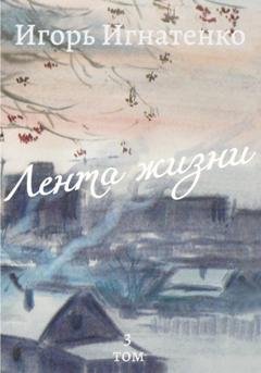 Обложка книги «Лента жизни. Том 3» — Игорь Игнатенко