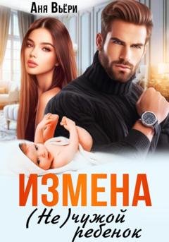 Обложка книги «Измена. (Не) чужой ребенок» — Аня Вьёри