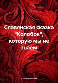 Обложка книги «Славянская сказка «Колобок», которую мы не знаем» — Алексей Тихонов